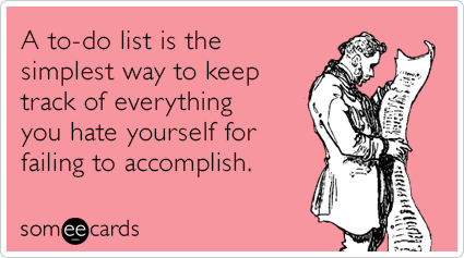 Someecards A to-do list is the simplest way to keep track of everything you hate yourself for failing to accomplish.